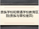 贵族学校和普通学校教育区别(贵族与普校差异)
