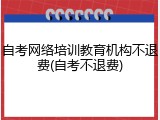 自考网络培训教育机构不退费(自考不退费)