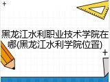 黑龙江水利职业技术学院在哪(黑龙江水利学院位置)