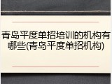青岛平度单招培训的机构有哪些(青岛平度单招机构)