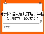 永州产后恢复师证培训学校(永州产后康复培训)