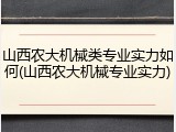 山西农大机械类专业实力如何(山西农大机械专业实力)