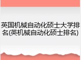 英国机械自动化硕士大学排名(英机械自动化硕士排名)