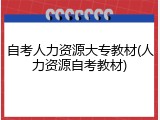 自考人力资源大专教材(人力资源自考教材)