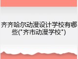 齐齐哈尔动漫设计学校有哪些("齐市动漫学校")