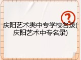 庆阳艺术类中专学校名录(庆阳艺术中专名录)