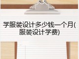 学服装设计多少钱一个月(服装设计学费)