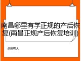 南昌哪里有学正规的产后恢复(南昌正规产后恢复培训)