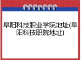 阜阳科技职业学院地址(阜阳科技职院地址)