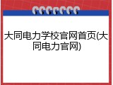 大同电力学校官网首页(大同电力官网)