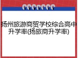 扬州旅游商贸学校综合高中升学率(扬旅商升学率)