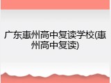 广东惠州高中复读学校(惠州高中复读)