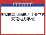 国家电网河南电力工业学校(河南电力学校)