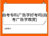 自考专科广告学好考吗(自考广告学难度)