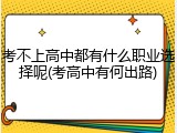考不上高中都有什么职业选择呢(考高中有何出路)