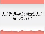 大连海运学校分数线(大连海运录取分)