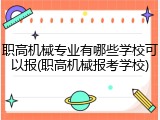 职高机械专业有哪些学校可以报(职高机械报考学校)