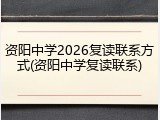 资阳中学2026复读联系方式(资阳中学复读联系)