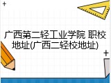 广西第二轻工业学院 职校地址(广西二轻校地址)