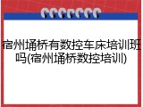 宿州埇桥有数控车床培训班吗(宿州埇桥数控培训)