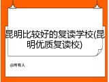 昆明比较好的复读学校(昆明优质复读校)