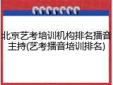 北京艺考培训机构排名播音主持(艺考播音培训排名)