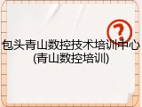包头青山数控技术培训中心(青山数控培训)