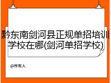 黔东南剑河县正规单招培训学校在哪(剑河单招学校)