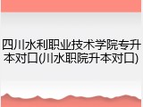 四川水利职业技术学院专升本对口(川水职院升本对口)