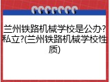 兰州铁路机械学校是公办?私立?(兰州铁路机械学校性质)