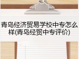 青岛经济贸易学校中专怎么样(青岛经贸中专评价)
