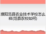 濮阳范县农业技术学校怎么样(范县农校如何)