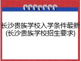 长沙贵族学校入学条件最新(长沙贵族学校招生要求)
