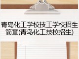 青岛化工学校技工学校招生简章(青岛化工技校招生)
