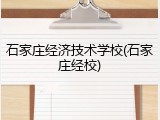石家庄经济技术学校(石家庄经校)
