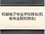 机械电子专业学校排名(机电专业院校排名)