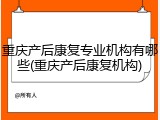 重庆产后康复专业机构有哪些(重庆产后康复机构)