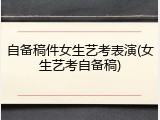 自备稿件女生艺考表演(女生艺考自备稿)