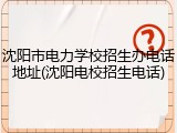 沈阳市电力学校招生办电话地址(沈阳电校招生电话)