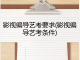 影视编导艺考要求(影视编导艺考条件)