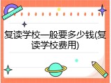 复读学校一般要多少钱(复读学校费用)