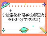宁波奉化补习学校哪里有(奉化补习学校地址)