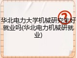 华北电力大学机械研究生好就业吗(华北电力机械研就业)