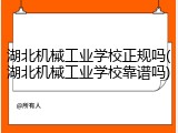 湖北机械工业学校正规吗(湖北机械工业学校靠谱吗)