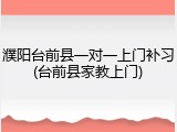 濮阳台前县一对一上门补习(台前县家教上门)