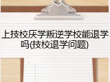 上技校厌学叛逆学校能退学吗(技校退学问题)