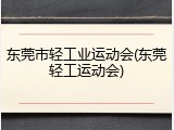 东莞市轻工业运动会(东莞轻工运动会)