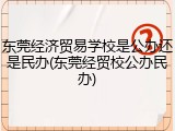 东莞经济贸易学校是公办还是民办(东莞经贸校公办民办)