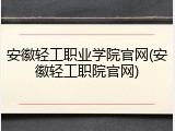 安徽轻工职业学院官网(安徽轻工职院官网)