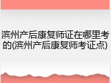 滨州产后康复师证在哪里考的(滨州产后康复师考证点)